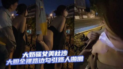 大奶骚女美杜沙大胆全裸路边勾引路人啪啪